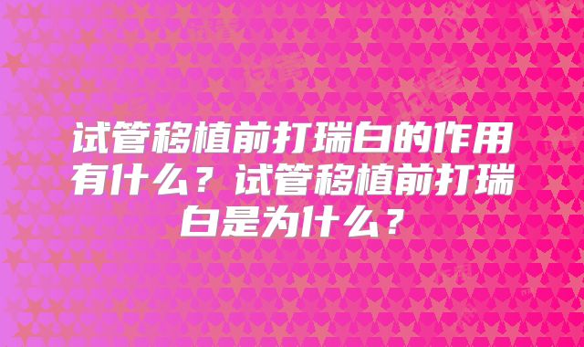 试管移植前打瑞白的作用有什么?试管移植前打瑞白是为什么?