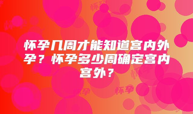 怀孕几周才能知道宫内外孕?怀孕多少周确定宫内宫外?