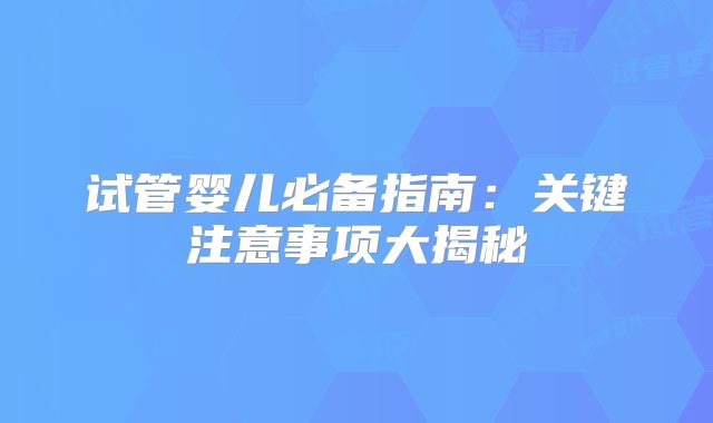 试管婴儿必备指南:关键注意事项大揭秘