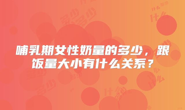 哺乳期女性奶量的多少，跟饭量大小有什么关系？