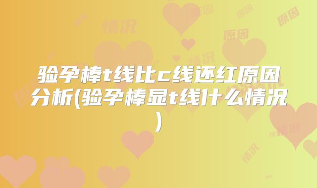 验孕棒t线比c线还红原因分析(验孕棒显t线什么情况)