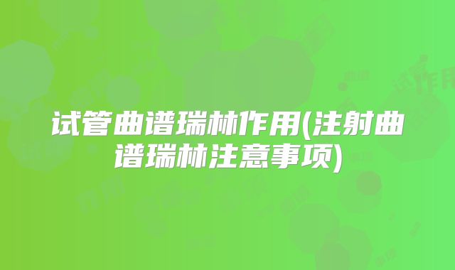 试管曲谱瑞林作用(注射曲谱瑞林注意事项)