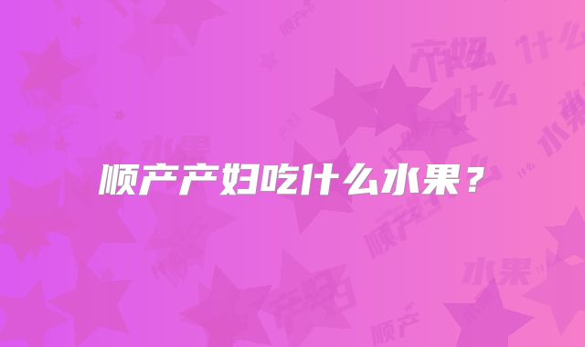 顺产产妇吃什么水果？