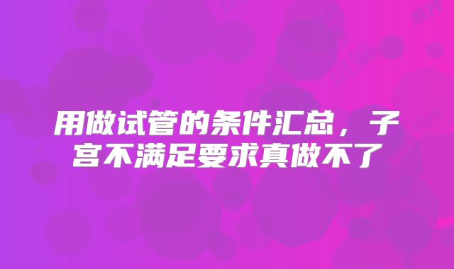 用做试管的条件汇总,子宫不满足要求真做不了