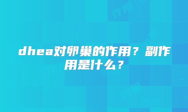 dhea对卵巢的作用？副作用是什么？