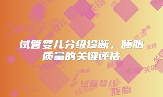 试管婴儿分级诊断，胚胎质量的关键评估