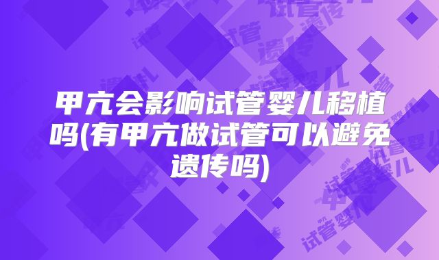 甲亢会影响试管婴儿移植吗(有甲亢做试管可以避免遗传吗)