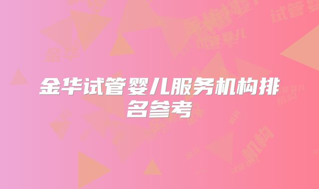 金华试管婴儿服务机构排名参考