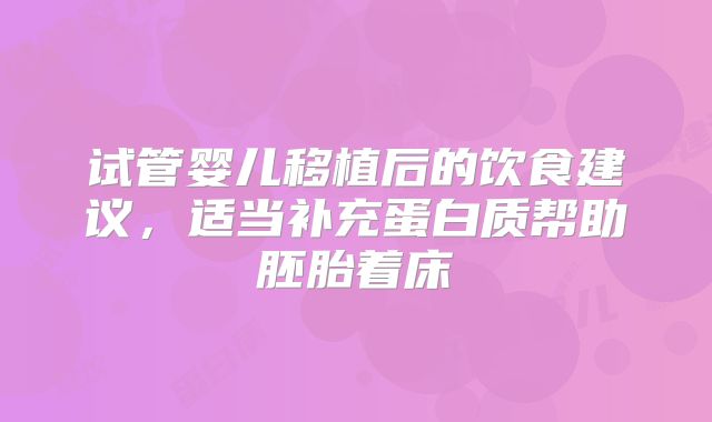 试管婴儿移植后的饮食建议，适当补充蛋白质帮助胚胎着床