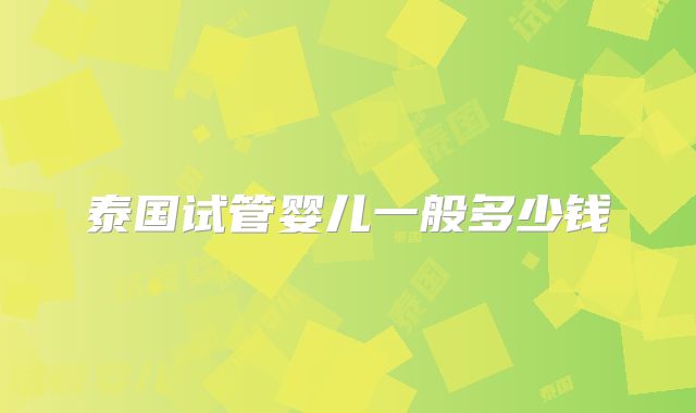 泰国试管婴儿一般多少钱