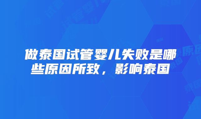 做泰国试管婴儿失败是哪些原因所致，影响泰国