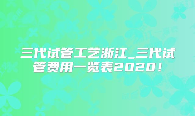 三代试管工艺浙江_三代试管费用一览表2020！