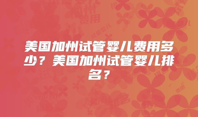 美国加州试管婴儿费用多少?美国加州试管婴儿排名?