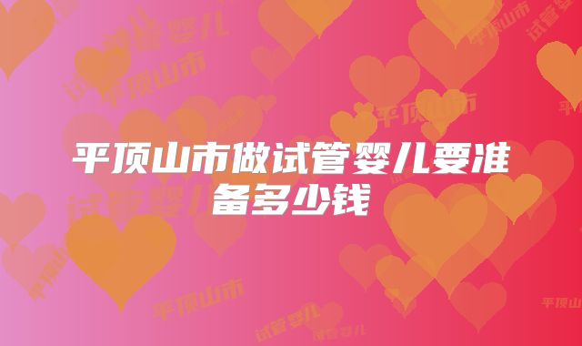 平顶山市做试管婴儿要准备多少钱