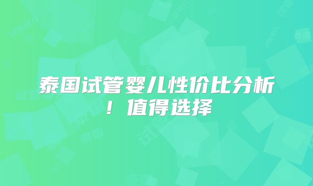 泰国试管婴儿性价比分析！值得选择