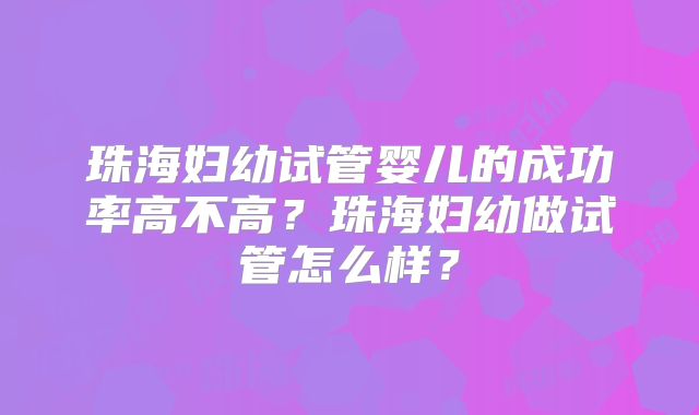 珠海妇幼试管婴儿的成功率高不高？珠海妇幼做试管怎么样？