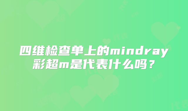 四维检查单上的mindray彩超m是代表什么吗？