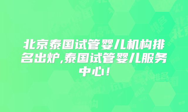 北京泰国试管婴儿机构排名出炉,泰国试管婴儿服务中心！