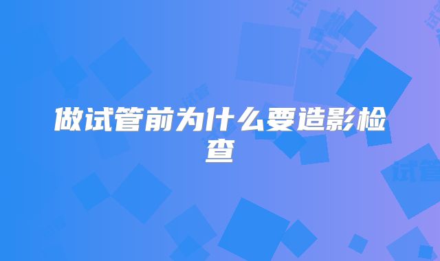 做试管前为什么要造影检查
