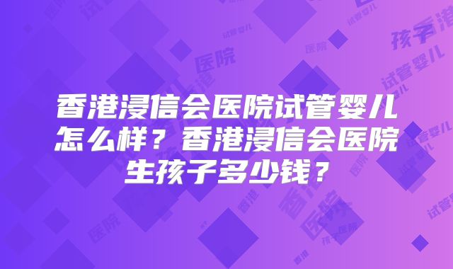 香港浸信会医院试管婴儿怎么样？香港浸信会医院生孩子多少钱？