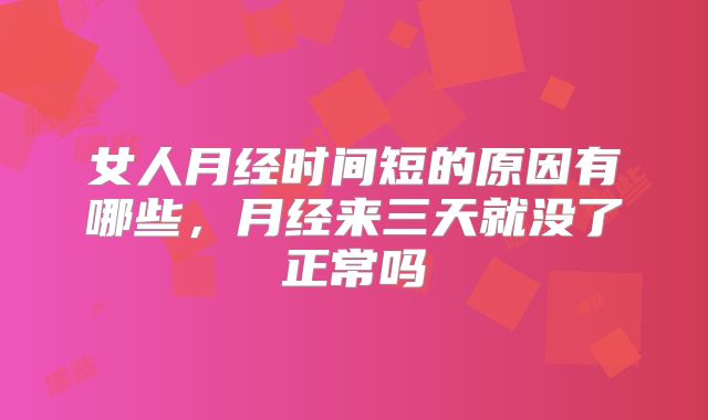 女人月经时间短的原因有哪些，月经来三天就没了正常吗