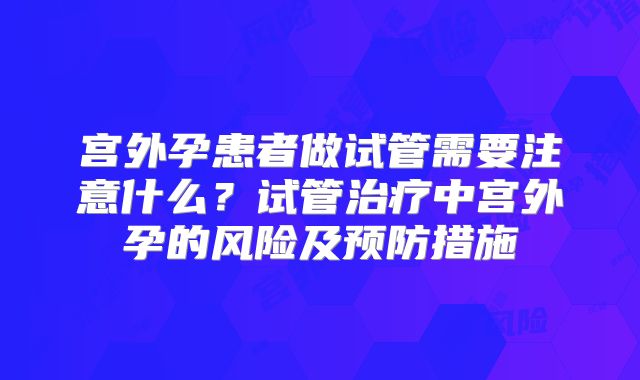 宫外孕患者做试管需要注意什么？试管治疗中宫外孕的风险及预防措施