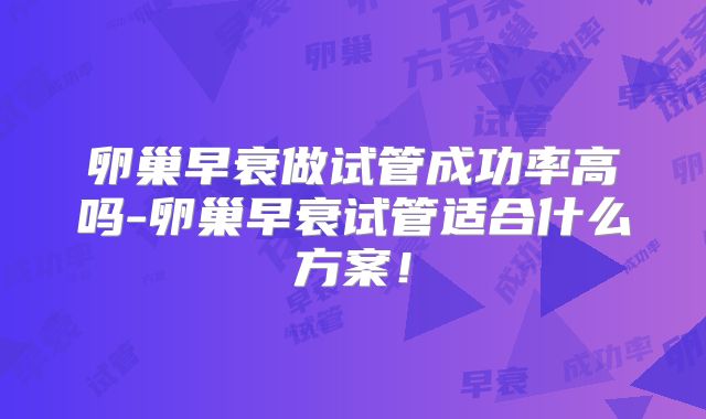 卵巢早衰做试管成功率高吗-卵巢早衰试管适合什么方案!