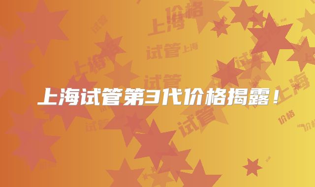 上海试管第3代价格揭露！