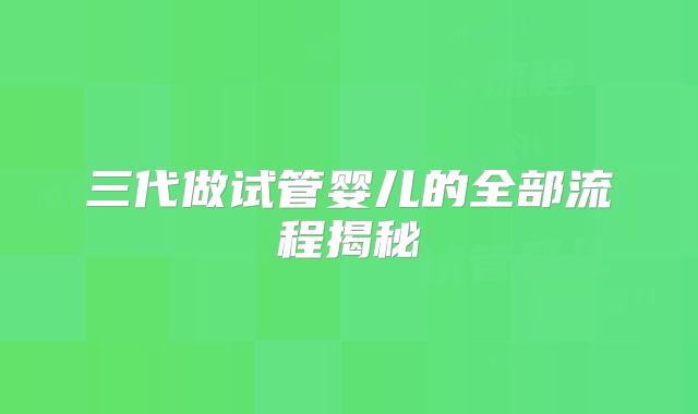 三代做试管婴儿的全部流程揭秘