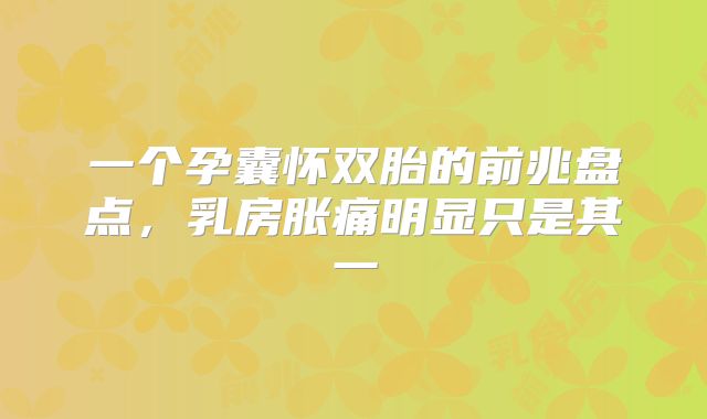 一个孕囊怀双胎的前兆盘点，乳房胀痛明显只是其一