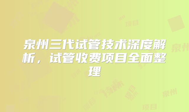 泉州三代试管技术深度解析，试管收费项目全面整理