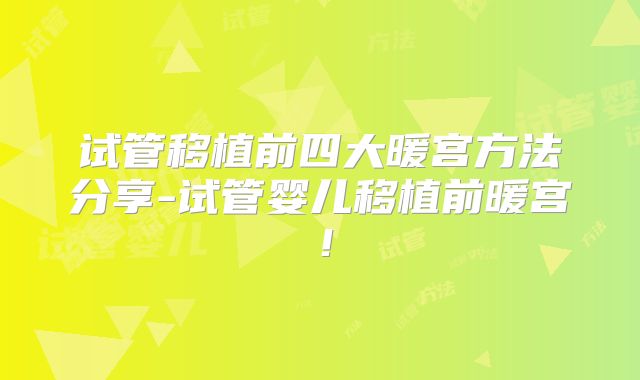 试管移植前四大暖宫方法分享-试管婴儿移植前暖宫！