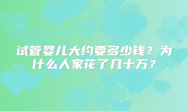 试管婴儿大约要多少钱?为什么人家花了几十万?