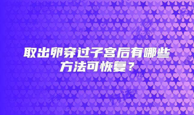 取出卵穿过子宫后有哪些方法可恢复？
