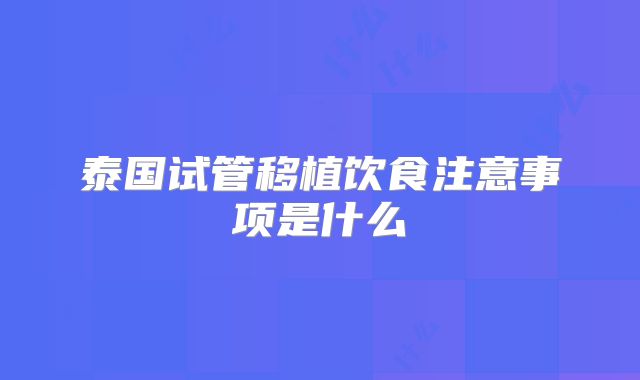 泰国试管移植饮食注意事项是什么