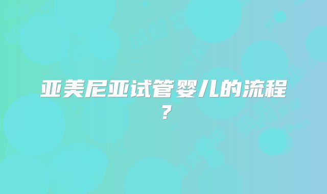 亚美尼亚试管婴儿的流程?