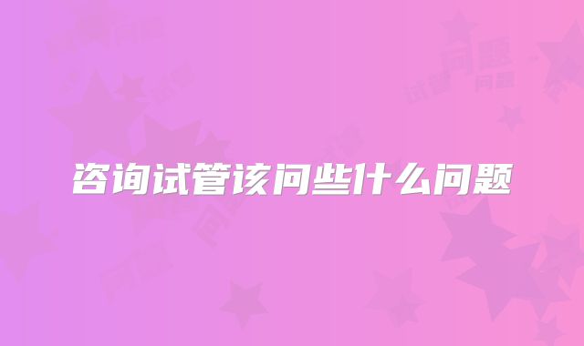 咨询试管该问些什么问题
