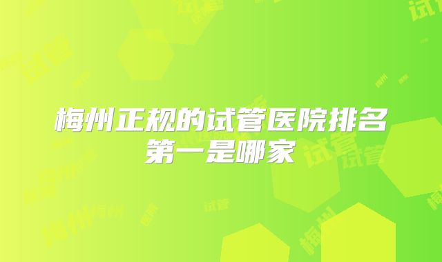 梅州正规的试管医院排名第一是哪家