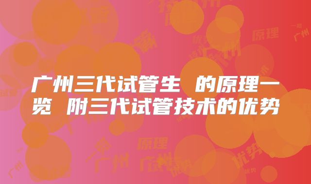广州三代试管生 的原理一览 附三代试管技术的优势