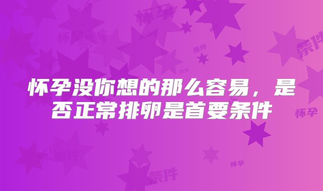 怀孕没你想的那么容易，是否正常排卵是首要条件