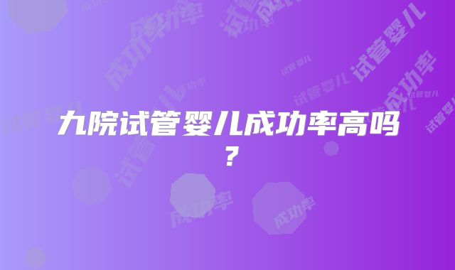 九院试管婴儿成功率高吗？