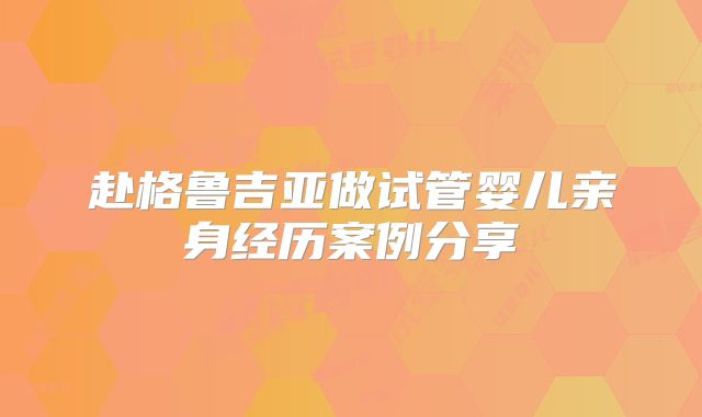 赴格鲁吉亚做试管婴儿亲身经历案例分享