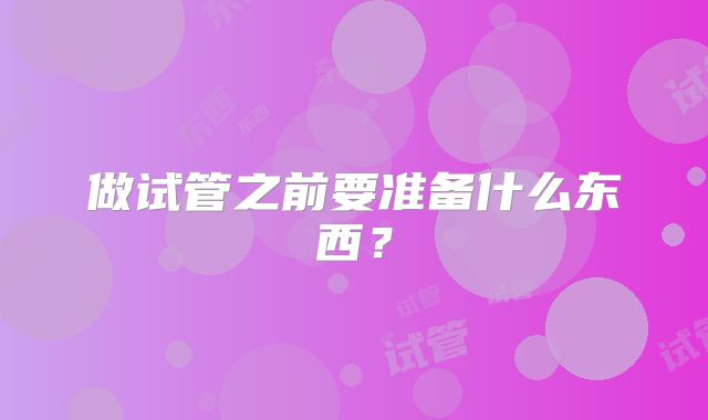 做试管之前要准备什么东西？