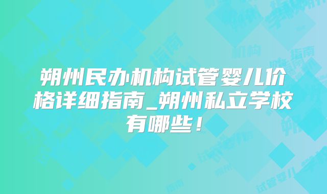 朔州民办机构试管婴儿价格详细指南_朔州私立学校有哪些！