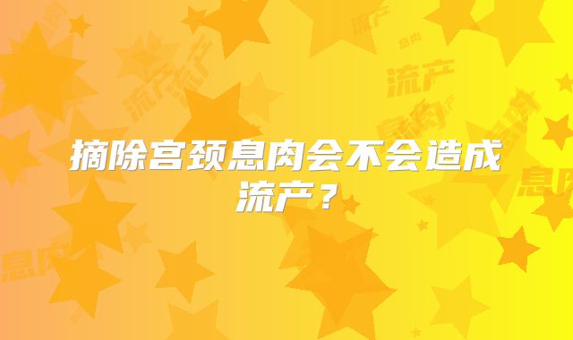 摘除宫颈息肉会不会造成流产？