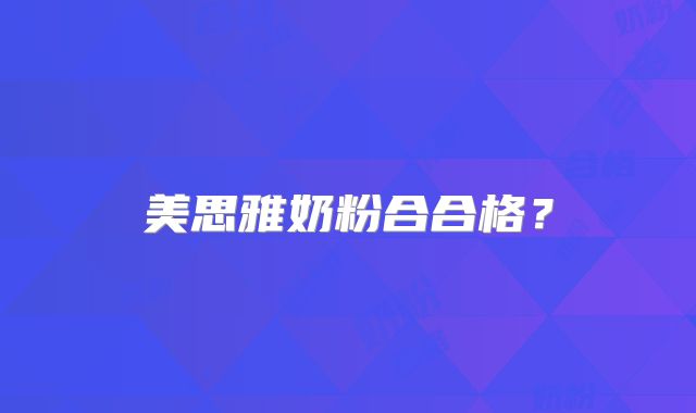 美思雅奶粉合合格？