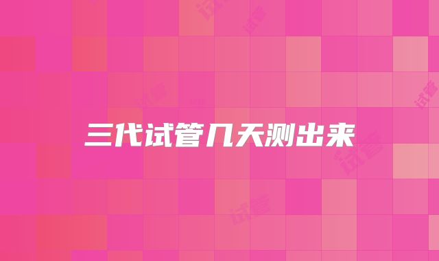 三代试管几天测出来