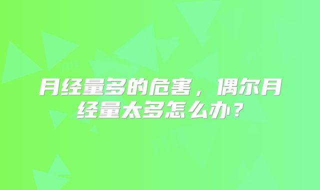 月经量多的危害，偶尔月经量太多怎么办？