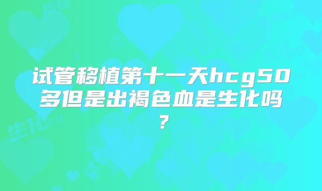 试管移植第十一天hcg50多但是出褐色血是生化吗？