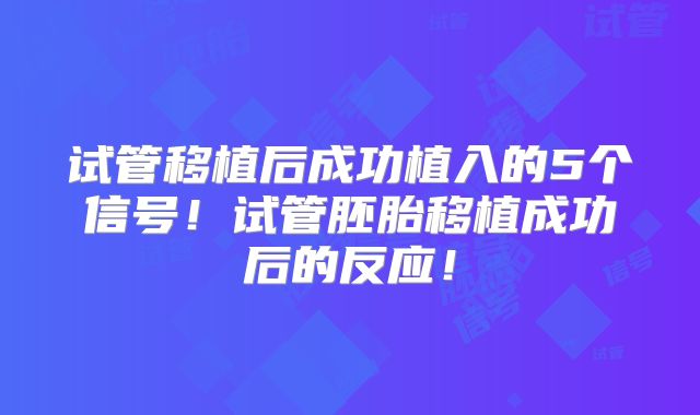 试管移植后成功植入的5个信号！试管胚胎移植成功后的反应！